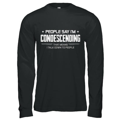 People Say I'm Condescending Means I Talk Down-T-Shirt & Hoodie-Long Sleeve T-Shirt-Black
