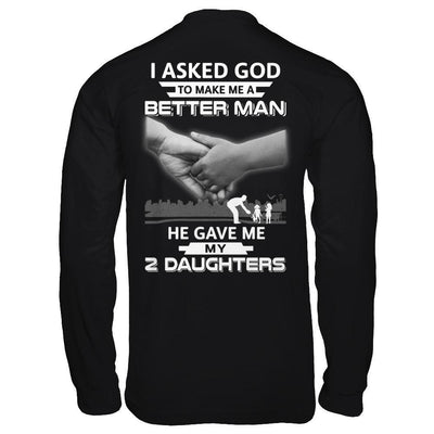 I Asked God To Make Me A Better Man He Gave Me My Two Daughters-T-Shirt & Hoodie-Long Sleeve T-Shirt-Black