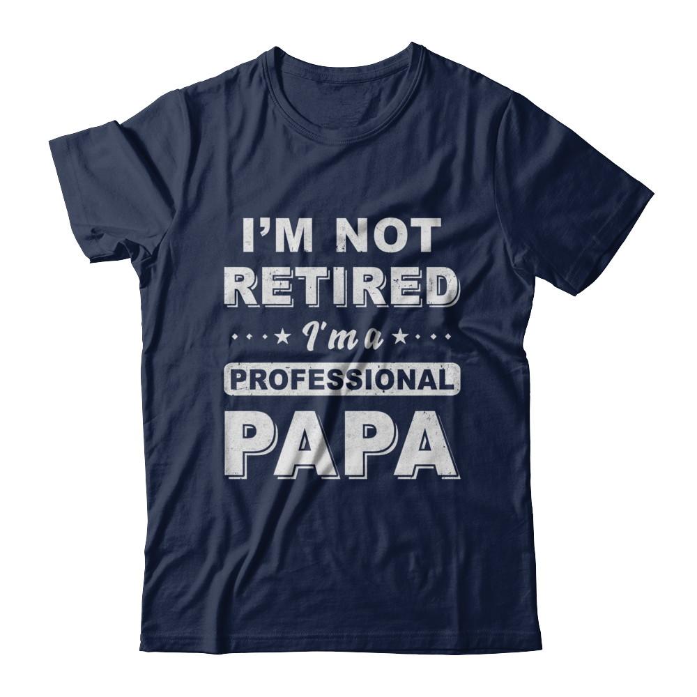 I'm Not Retired A Professional Papa Father Day Gift-T-Shirt & Hoodie-Classic T-Shirt-Navy