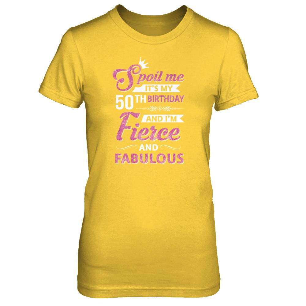 Spoil Me It's My 50Th Birthday And I'm Fierce And Fabulous-T-Shirt & Tank Top-Women's T-Shirt-Daisy