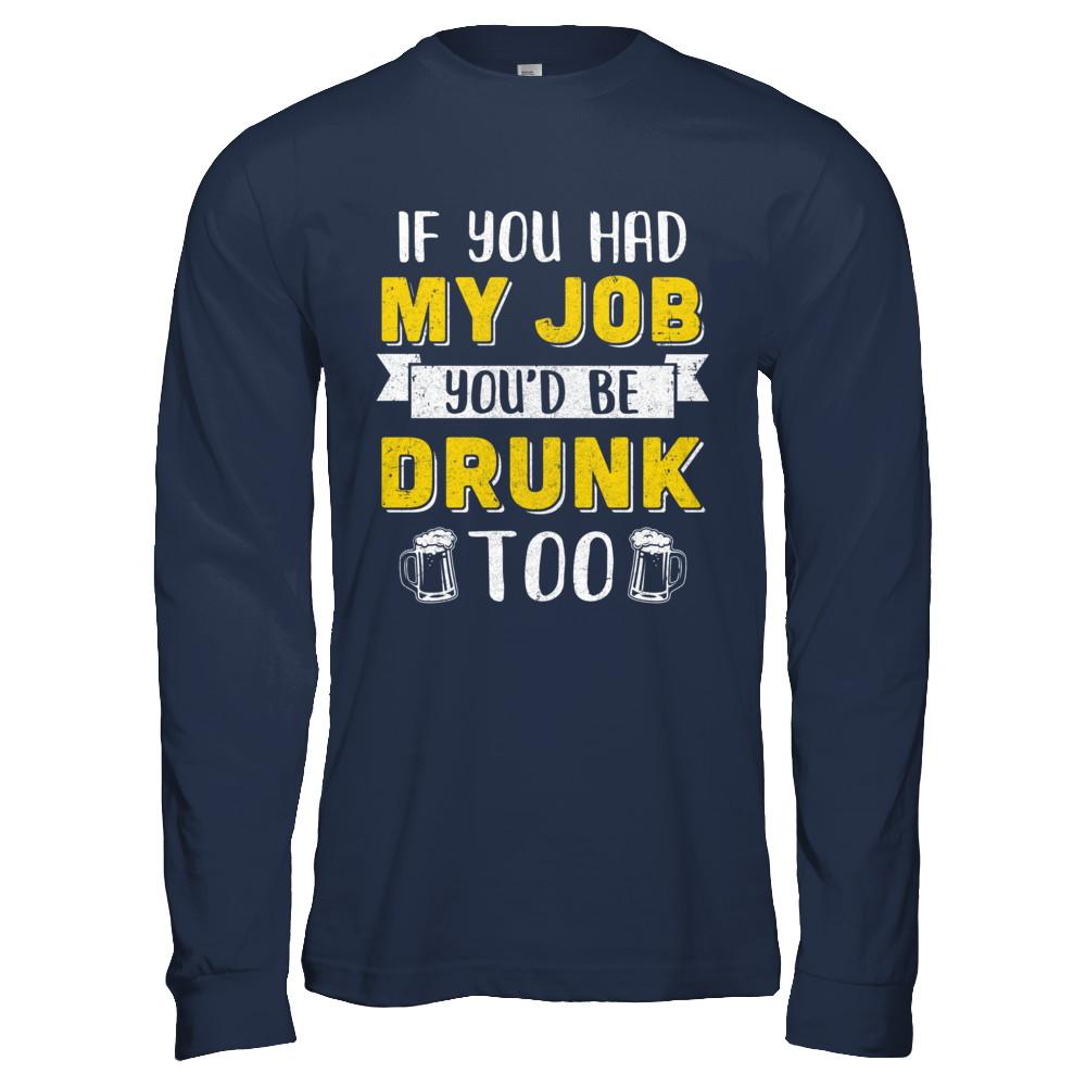 If You Had My Job You'd Be Drunk Too Funny Beer-T-Shirt & Hoodie-Long Sleeve T-Shirt-Navy