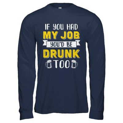 If You Had My Job You'd Be Drunk Too Funny Beer-T-Shirt & Hoodie-Long Sleeve T-Shirt-Navy