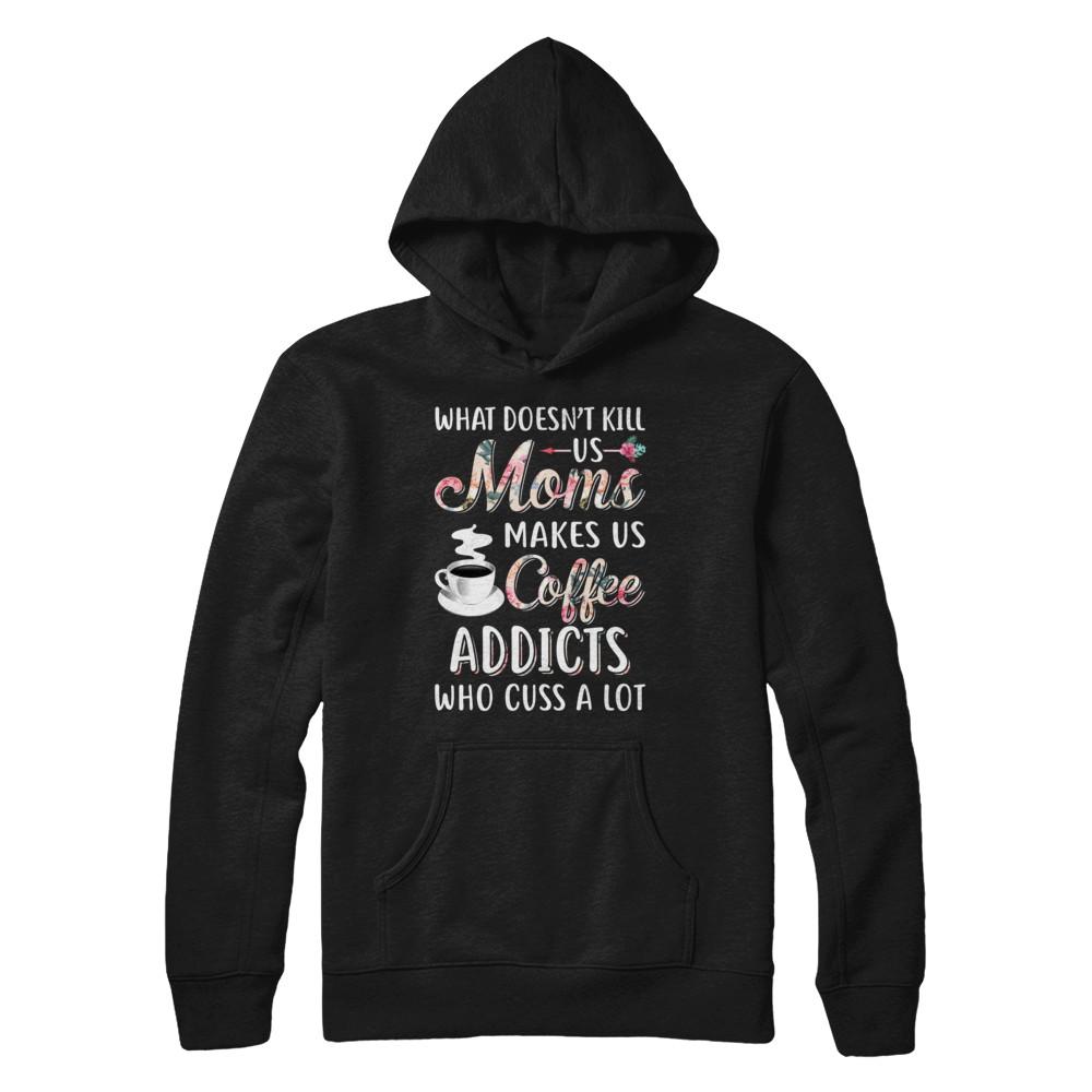 What Doesn't Kill Us Moms Make Us Coffee Addicts Cuss-T-Shirt & Hoodie-Pullover Hoodie-Black