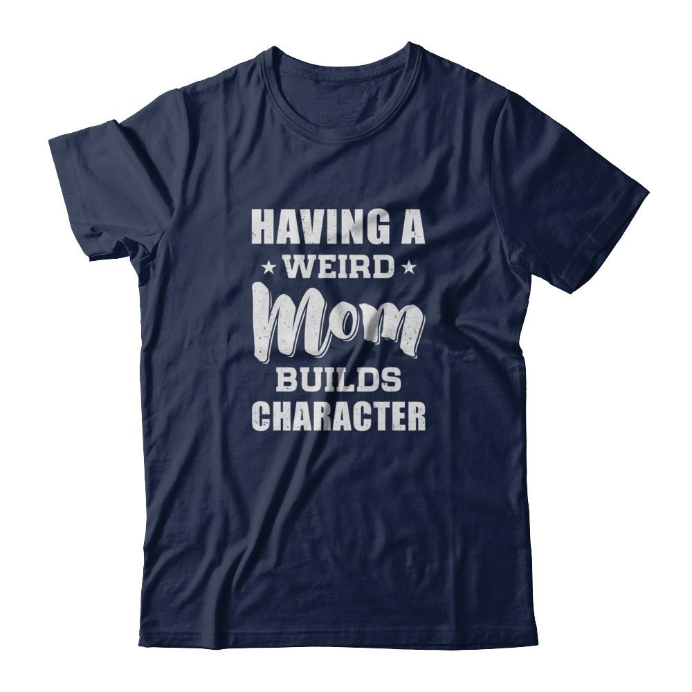 Having A Weird Mom Builds Character-T-Shirt & Tank Top-Classic T-Shirt-Navy
