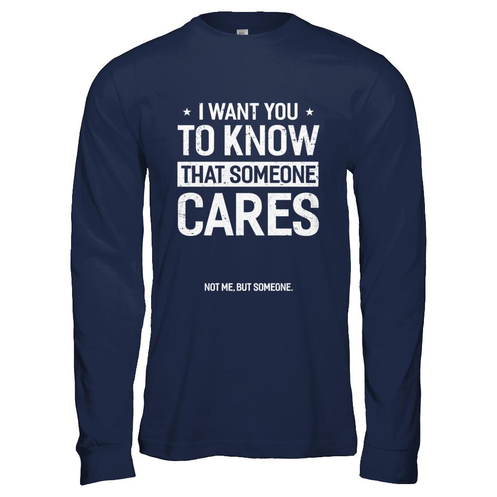 I Want You To Know That Someone Cares Not Me But Someone-T-Shirt & Hoodie-Long Sleeve T-Shirt-Navy