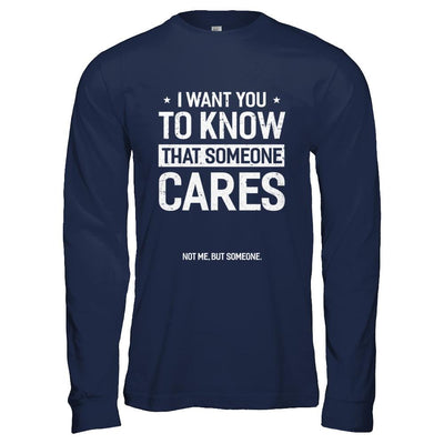 I Want You To Know That Someone Cares Not Me But Someone-T-Shirt & Hoodie-Long Sleeve T-Shirt-Navy