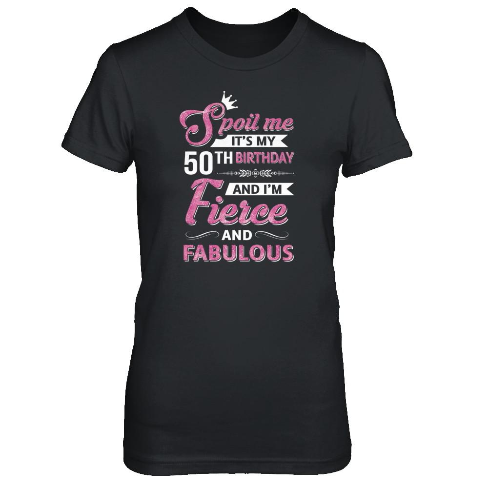 Spoil Me It's My 50Th Birthday And I'm Fierce And Fabulous-T-Shirt & Tank Top-Women's T-Shirt-Black