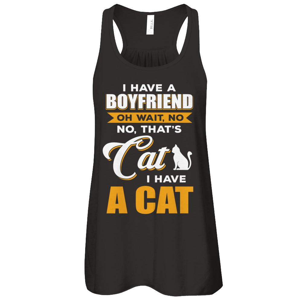 I Have A Boyfriend Oh Wait No No That's Cat I Have A Cat