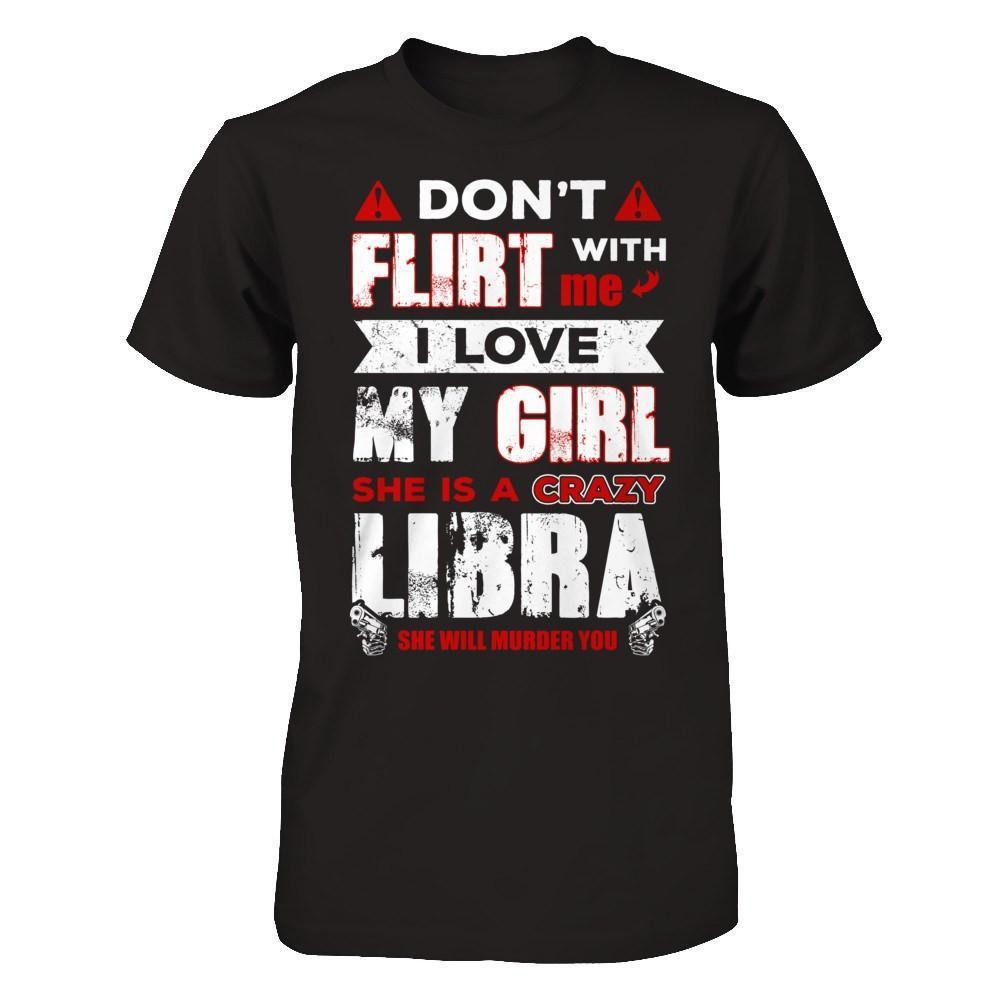 Don't Flirt With Me I Love My Girl She Is A Crazy Libra-T-Shirt & Hoodie-