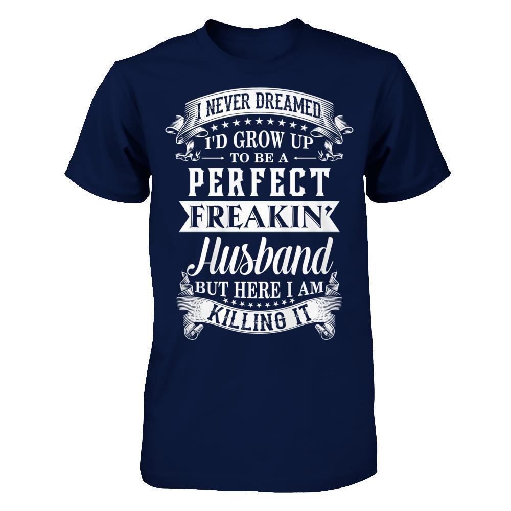 I Never Dreamed I'd Grow Up To Be A Perfect Freakin' Husband-T-Shirt & Hoodie-Classic T-Shirt-Navy