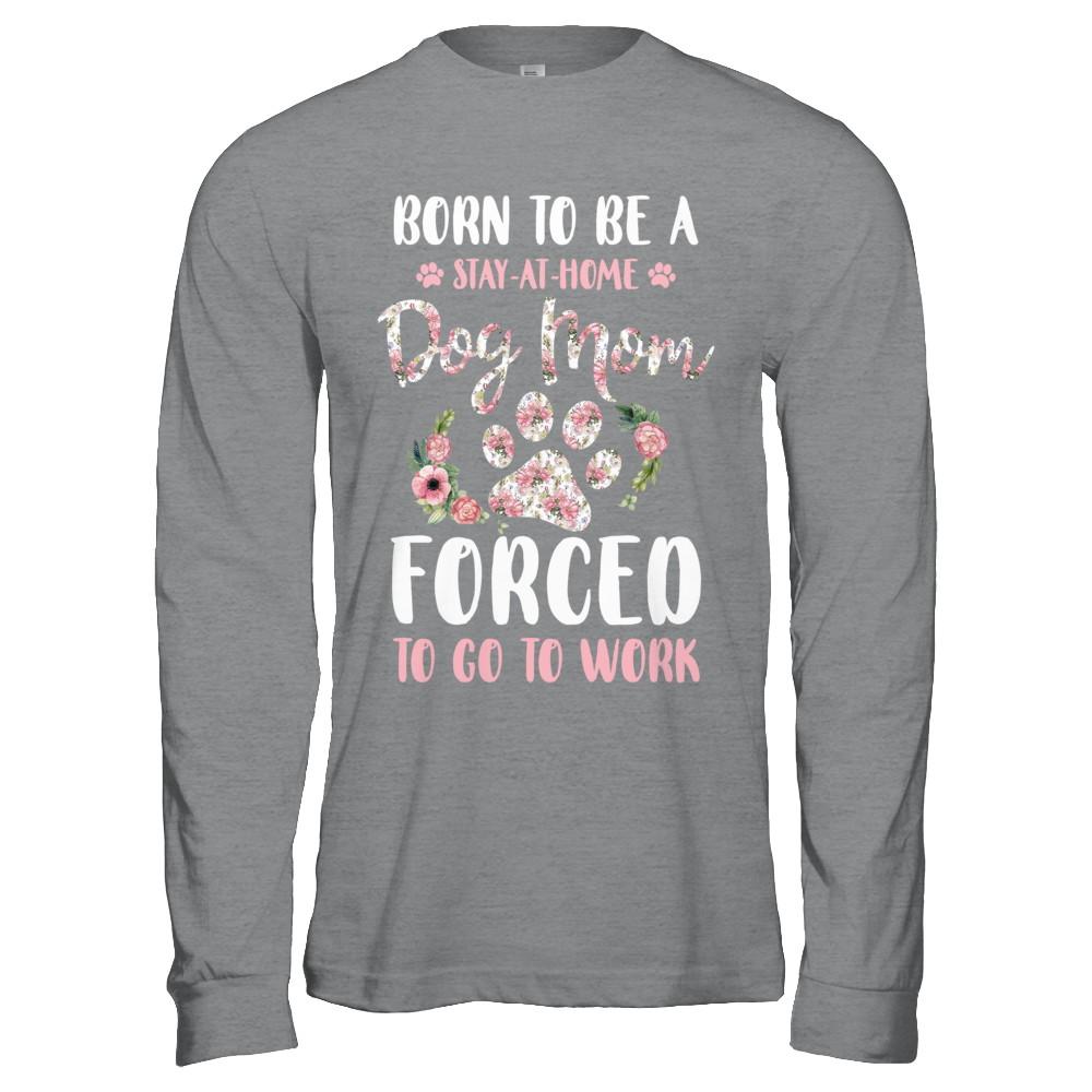 Born To Be A Stay At Home Dog Mom Forced To Go To Work-T-Shirt & Hoodie-Long Sleeve T-Shirt-Sport Grey