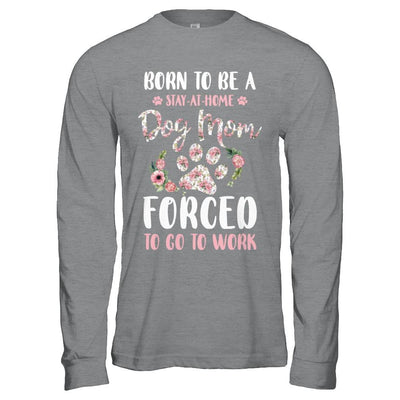 Born To Be A Stay At Home Dog Mom Forced To Go To Work-T-Shirt & Hoodie-Long Sleeve T-Shirt-Sport Grey
