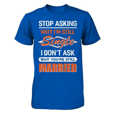 Stop Asking Why I'm Still Single I Don't Ask Why You're Still Married-T-Shirt & Hoodie-Premium T-Shirt-Royal