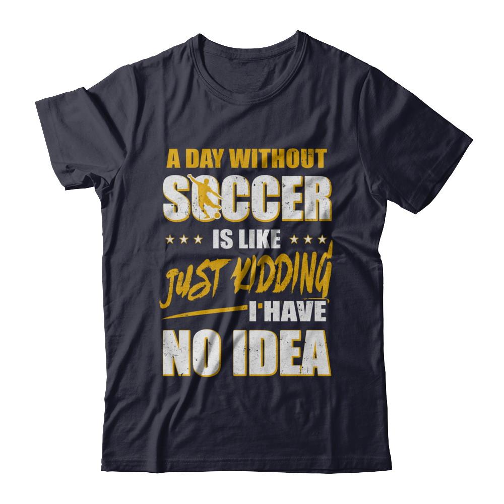 A Day Without Soccer Is Like Just Kidding I Have No Idea-T-Shirt & Hoodie-Premium T-Shirt-Midnight Navy