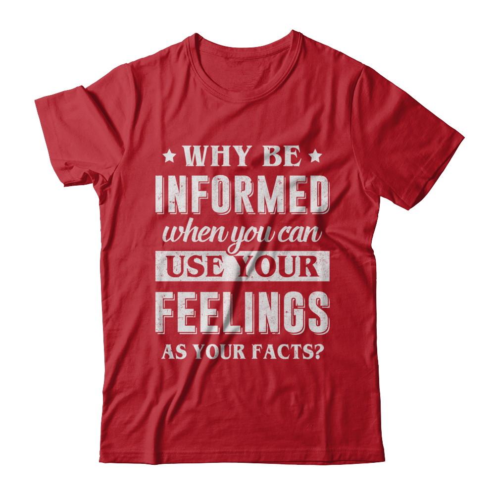 Why Be Informed When You Can Use Your Feelings-T-Shirt & Hoodie-