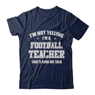 I'm Not Yelling I'm A Football Teacher That's How We Talk-T-Shirt & Hoodie-Classic T-Shirt-Navy