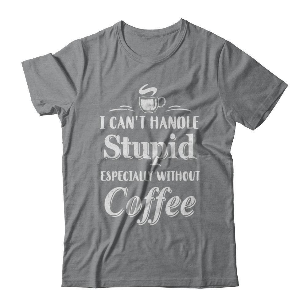 I Cant Handle Stupid Especially Without Coffee-T-Shirt & Hoodie-