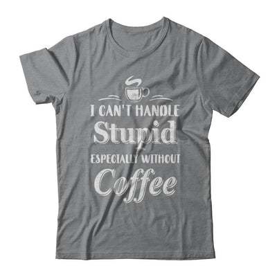 I Cant Handle Stupid Especially Without Coffee-T-Shirt & Hoodie-
