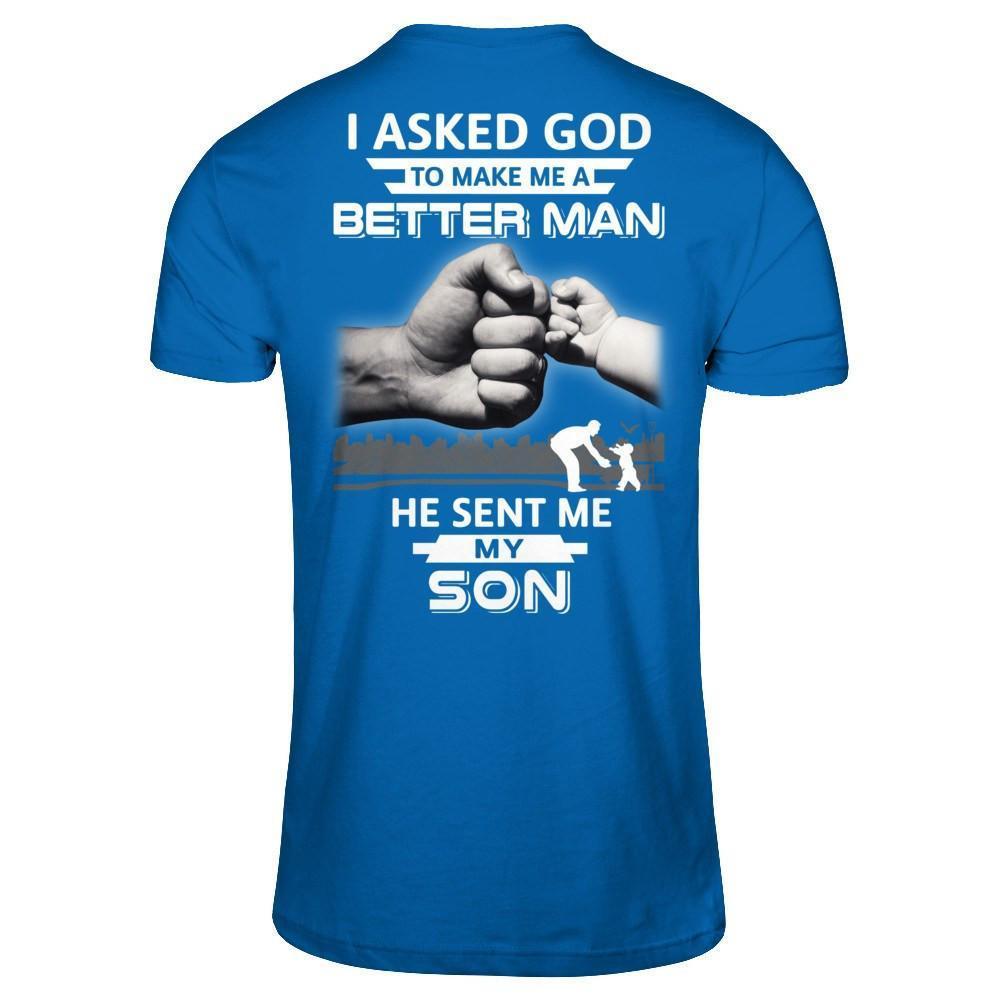 I Asked God To Make Me A Better Man He Sent Me My Son-T-Shirt & Hoodie-