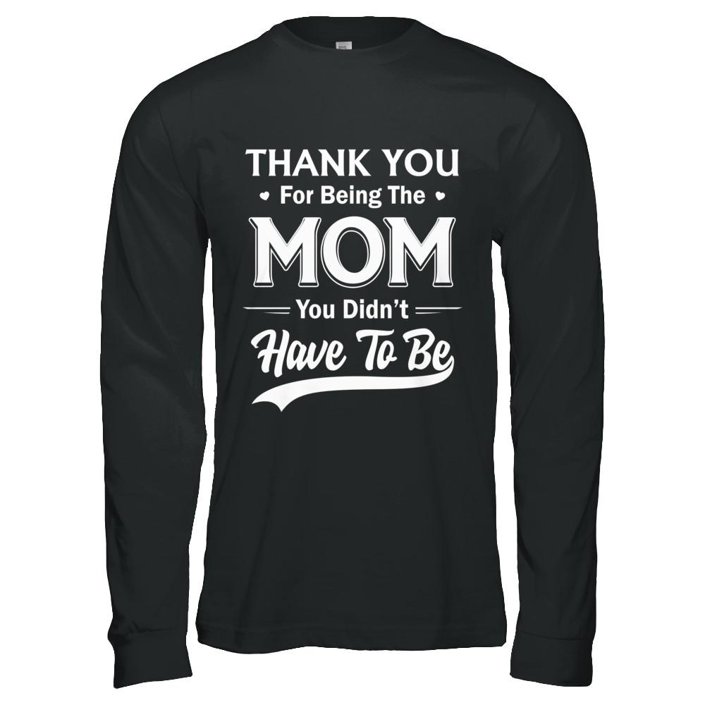 Thank You For Being The Mom You Didnt Have To Be Mothers Day-T-Shirt & Hoodie-Long Sleeve T-Shirt-Black