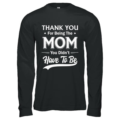 Thank You For Being The Mom You Didnt Have To Be Mothers Day-T-Shirt & Hoodie-Long Sleeve T-Shirt-Black