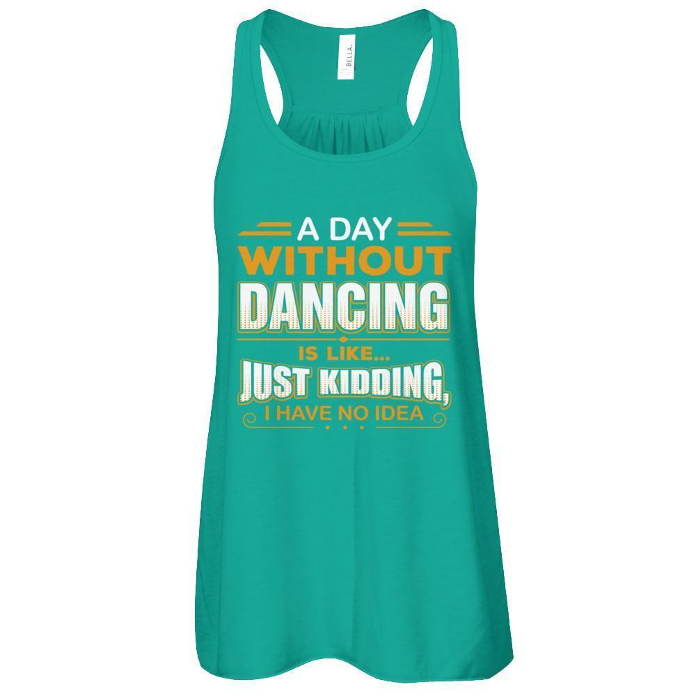 A Day Without Dancing Is Like Just Kidding I Have No Idea-T-Shirt & Tank Top-Women's Flowy Racerback Tank-Kelly