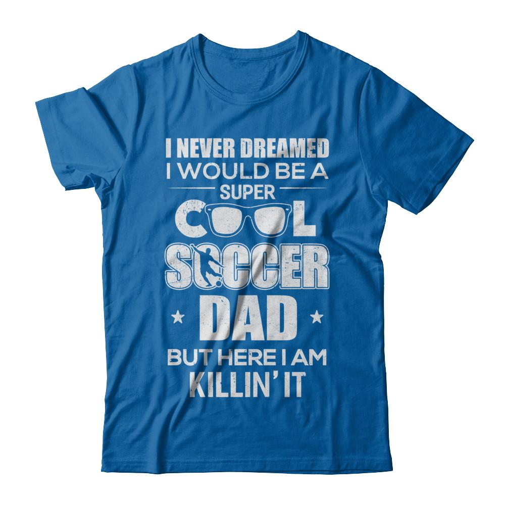 Never Dreamed I Would Be A Cool Soccer Dad Fathers Day-T-Shirt & Hoodie-Classic T-Shirt-Royal