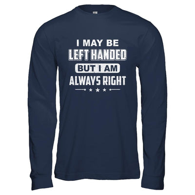 I May Be Left Handed But I Am Always Right Left Hander-T-Shirt & Hoodie-Long Sleeve T-Shirt-Navy