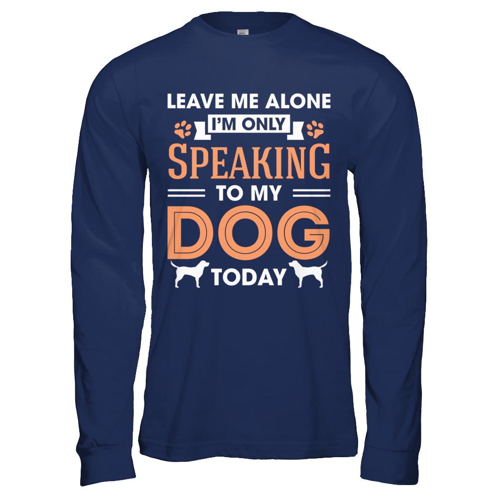 Leave Me Alone I'm Only Speaking To My Dog Today-T-Shirt & Hoodie-Long Sleeve T-Shirt-Navy