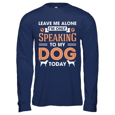 Leave Me Alone I'm Only Speaking To My Dog Today-T-Shirt & Hoodie-Long Sleeve T-Shirt-Navy