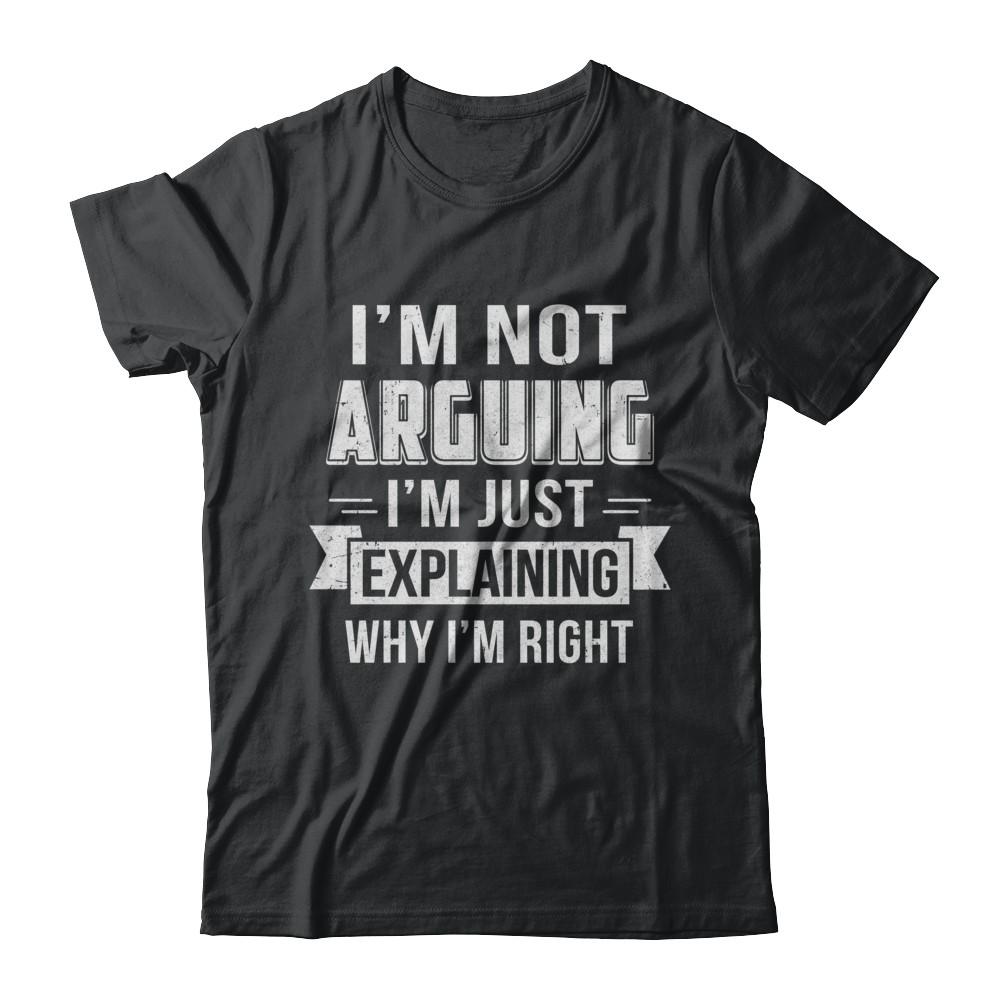 I'm Not Arguing I'm Just Explaining Why I Am Right
