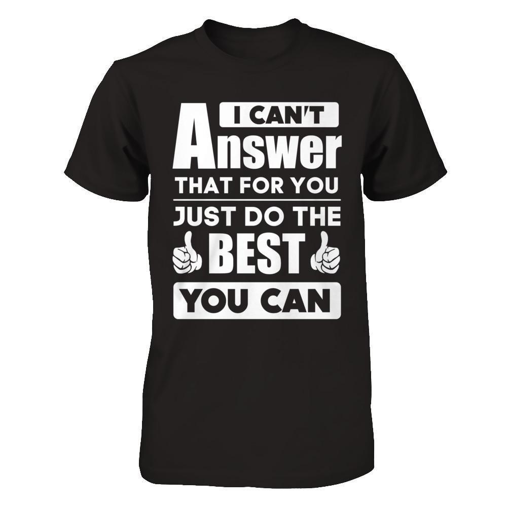 I Can't Answer That For You Just Do The Best You Can-T-Shirt & Hoodie-Premium T-Shirt-Black