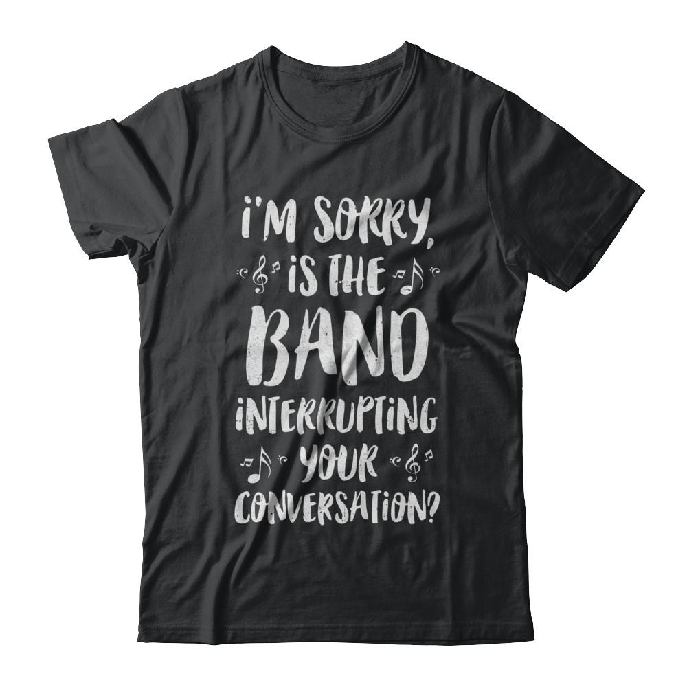 I'm Sorry Is The Band Interrupting Your Conversation-T-Shirt & Hoodie-Classic T-Shirt-Black