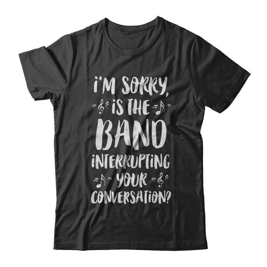I'm Sorry Is The Band Interrupting Your Conversation-T-Shirt & Hoodie-Classic T-Shirt-Black