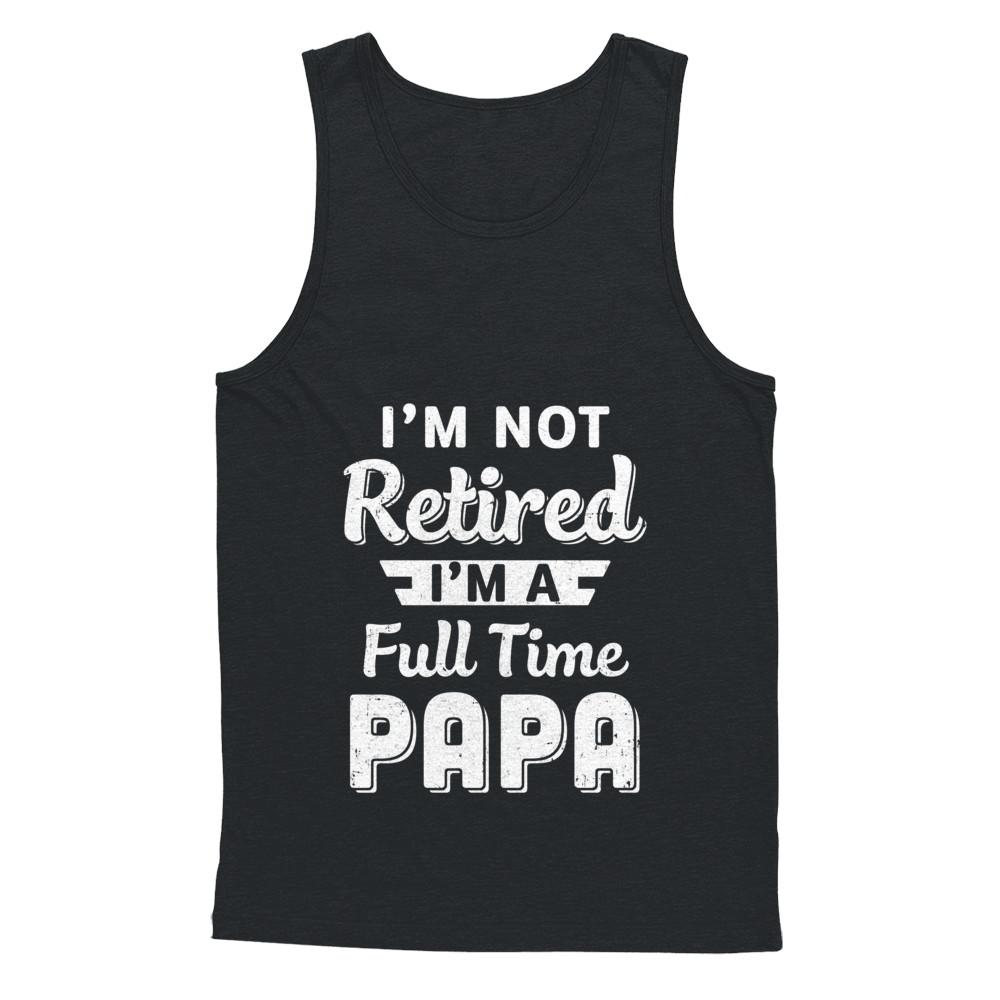 I'm Not Retired I'm A Full Time Papa Fathers Day-T-Shirt & Hoodie-Unisex Tank-Black