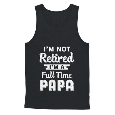I'm Not Retired I'm A Full Time Papa Fathers Day-T-Shirt & Hoodie-Unisex Tank-Black