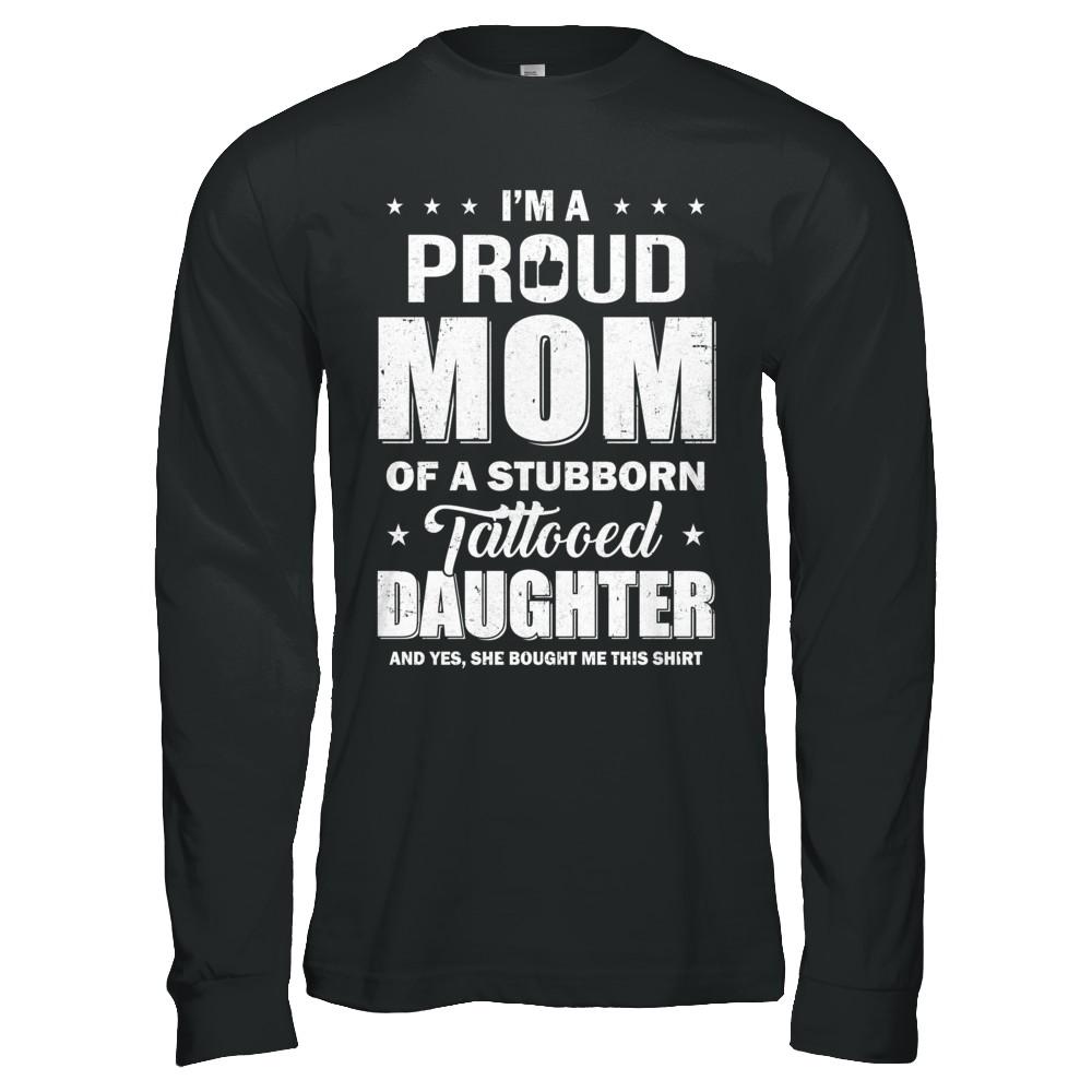 I Am A Proud Mom Of A Stubborn Tattooed Daughter-T-Shirt & Hoodie-Long Sleeve T-Shirt-Black
