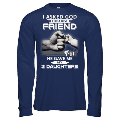 I Asked God For A Best Friend He Gave Me My Two Daughters-T-Shirt & Hoodie-Long Sleeve T-Shirt-Navy