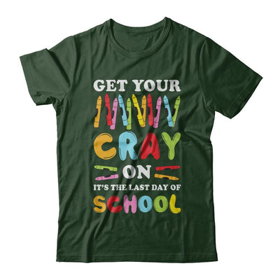 Get Your Cray On Its Last Day Of School Teacher Kindergarten-T-Shirt & Hoodie-Classic T-Shirt-Forest Green