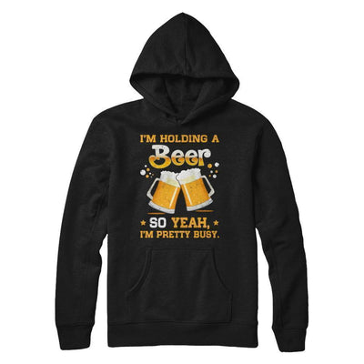 I'm Holding A Beer So Yeah I'm Pretty Busy-T-Shirt & Hoodie-Pullover Hoodie-Black