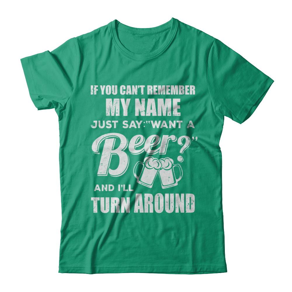 If You Can't Remember My Name Just Say Want A Beer-T-Shirt & Hoodie-