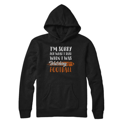 Sorry For What I Said When I Was Watching Football-T-Shirt & Hoodie-Pullover Hoodie-Black