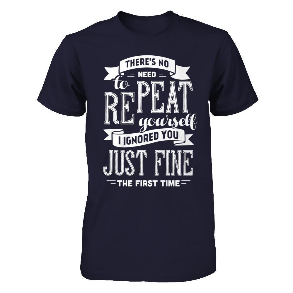 There's No Need To Repeat Yourself I Ignore You Just Fine The First Time-T-Shirt & Hoodie-Premium T-Shirt-Midnight Navy