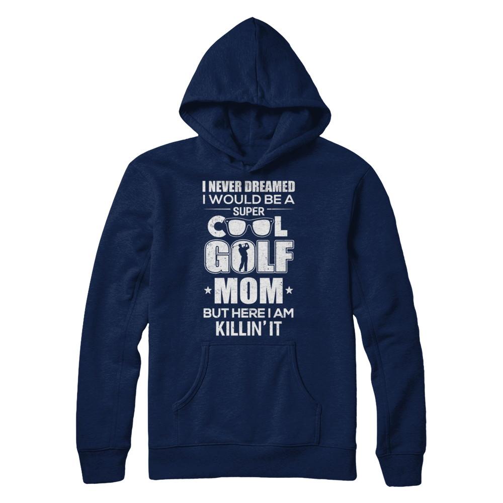 Never Dreamed I Would Be A Cool Golf Mom Mothers Day-T-Shirt & Hoodie-