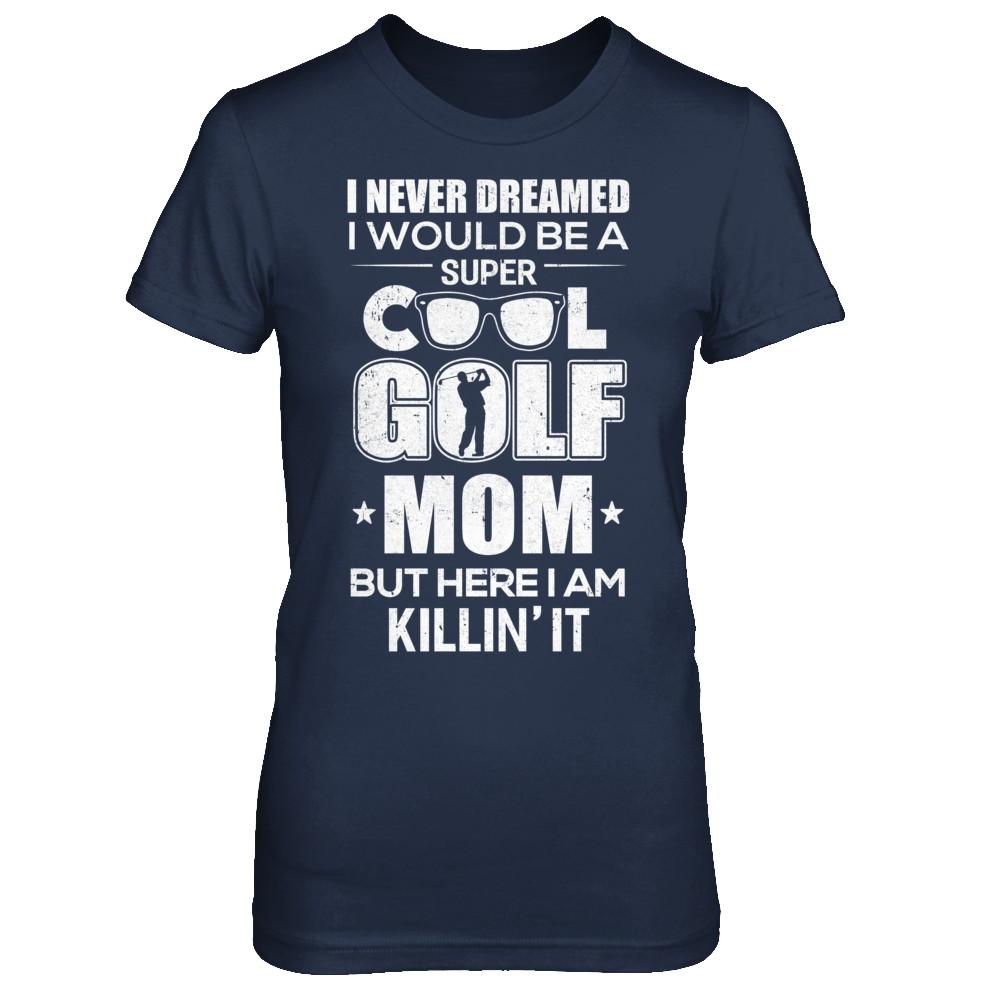 Never Dreamed I Would Be A Cool Golf Mom Mothers Day-T-Shirt & Hoodie-