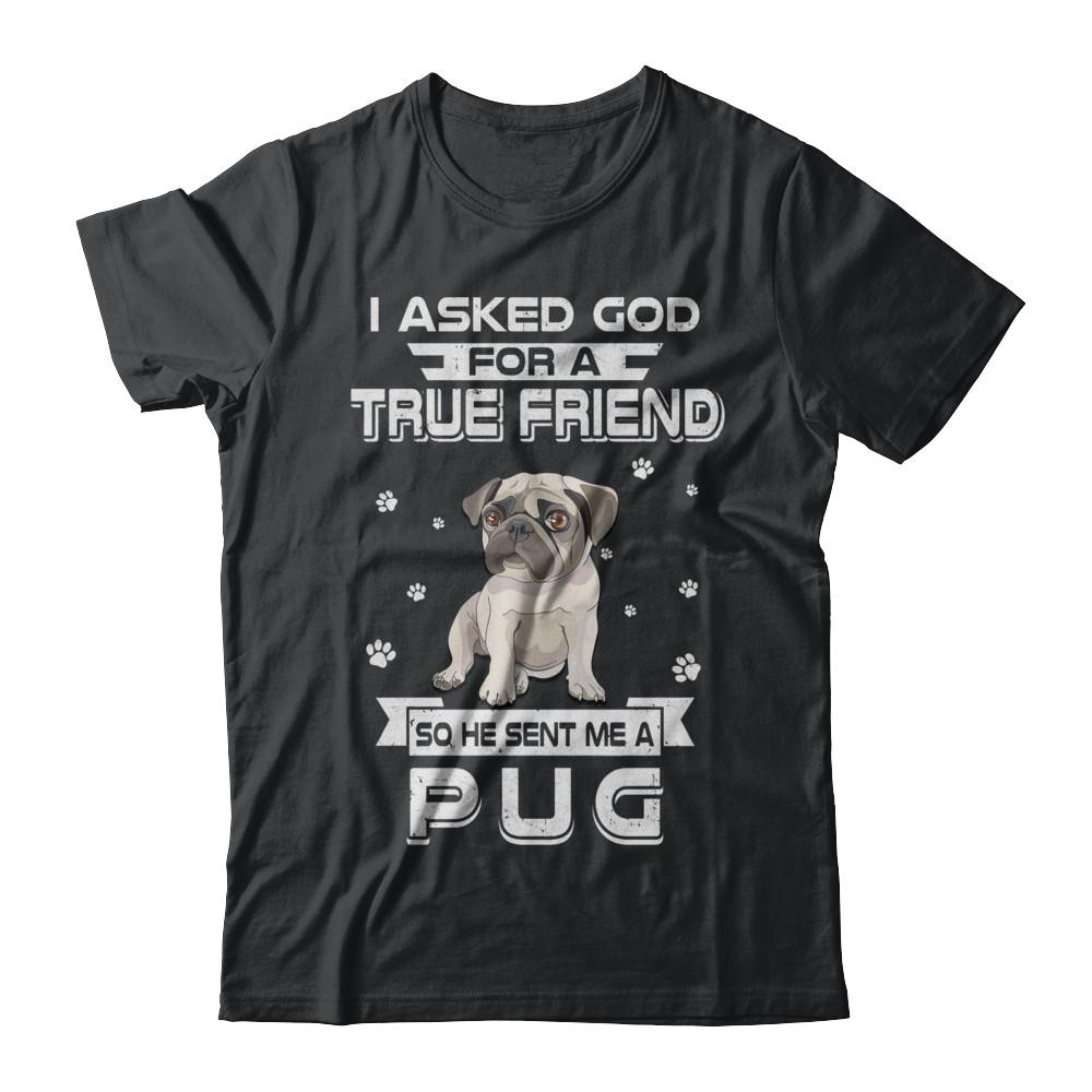 I Asked God For A True Friend So Sent Me Pug Dog-T-Shirt & Hoodie-Classic T-Shirt-Black
