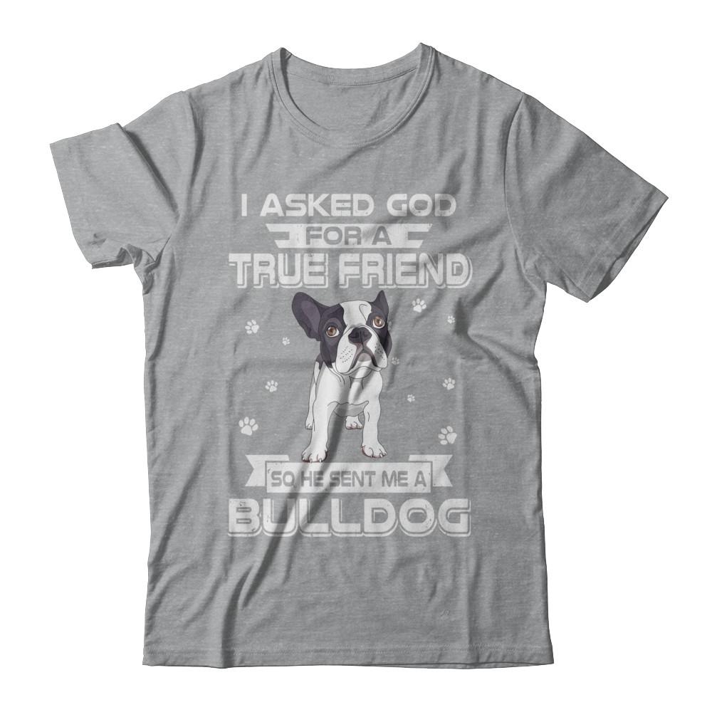 I Asked God For A True Friend So Sent Me Bulldog Dog-T-Shirt & Hoodie-Classic T-Shirt-Sport Grey