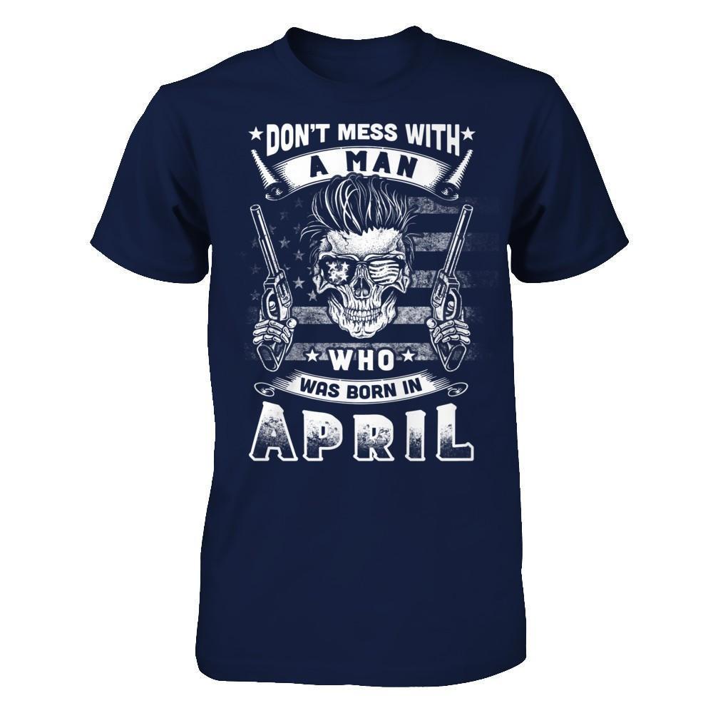 Don't Mess With A Man Who Was Born In April-T-Shirt & Hoodie-Classic T-Shirt-Navy