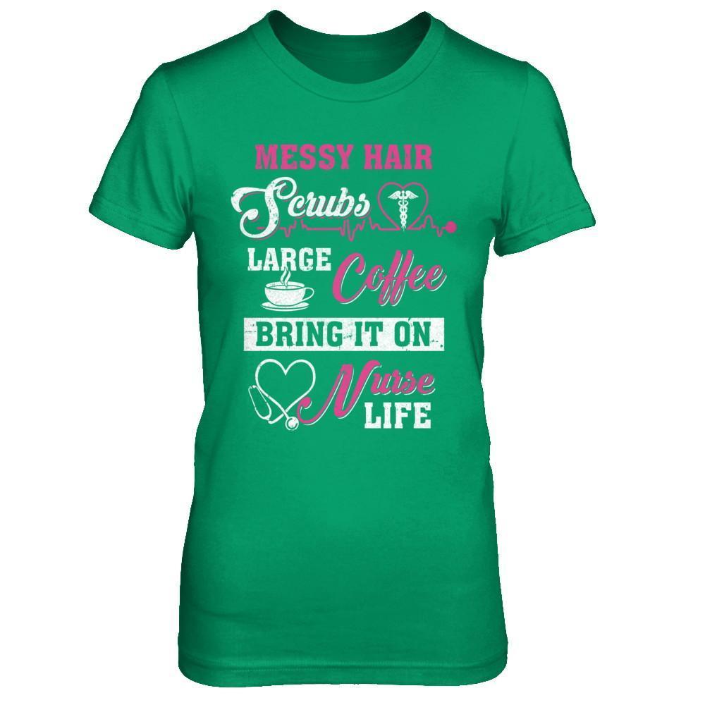 Messy Hair Scrubs Large Coffee Bring It On Nurse Life-T-Shirt & Hoodie-Women's T-Shirt-Irish Green