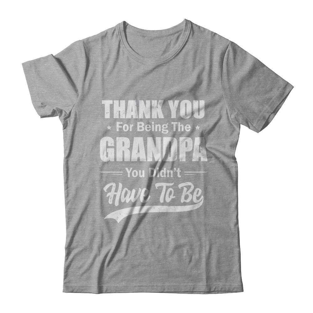 Thank You For Being The Grandpa You Didnt Have To Be Fathers Day-T-Shirt & Hoodie-Classic T-Shirt-Sport Grey